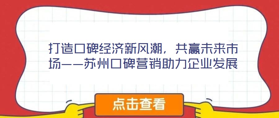 打造口碑經(jīng)濟(jì)新風(fēng)潮，共贏未來市場(chǎng)——蘇州口碑營(yíng)銷助力企業(yè)發(fā)展