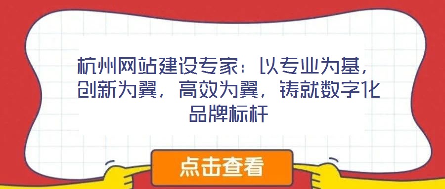 杭州網(wǎng)站建設(shè)專家：以專業(yè)為基，創(chuàng)新為翼，高效為翼，鑄就數(shù)字化品牌標(biāo)桿