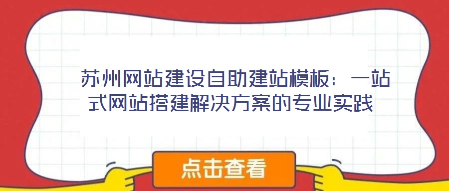  蘇州網(wǎng)站建設(shè)自助建站模板：一站式網(wǎng)站搭建解決方案的專業(yè)實踐