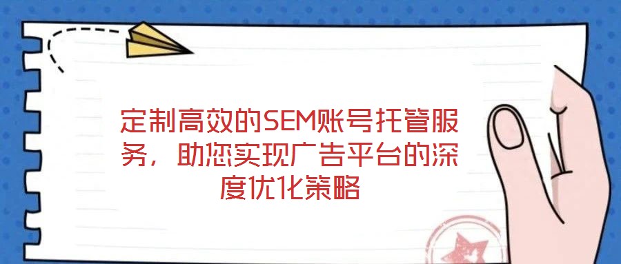 定制高效的SEM賬號托管服務，助您實現(xiàn)廣告平臺的深度優(yōu)化策略