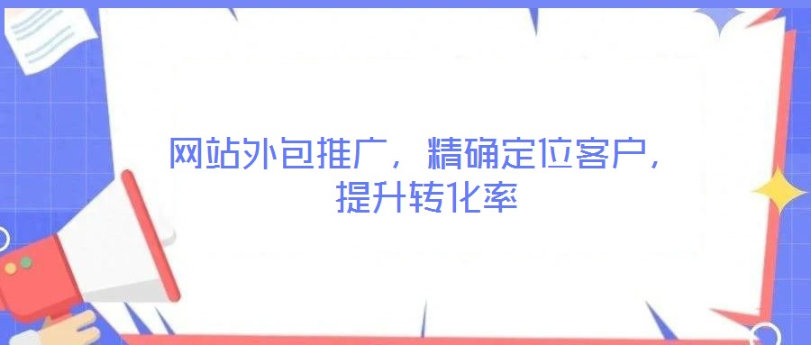 網(wǎng)站外包推廣，精確定位客戶，提升轉(zhuǎn)化率