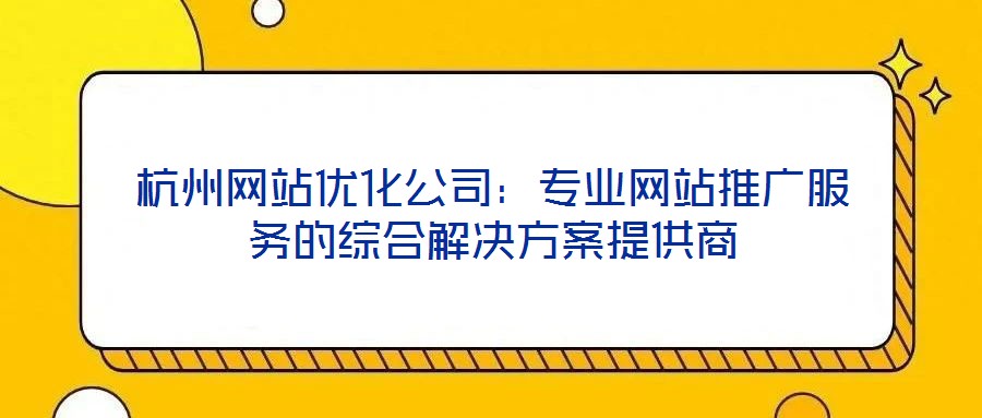 杭州網(wǎng)站優(yōu)化公司：專業(yè)網(wǎng)站推廣服務(wù)的綜合解決方案提供商