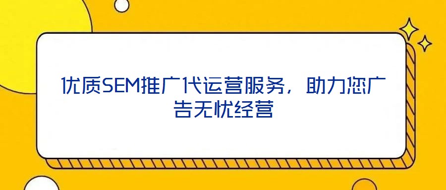 優(yōu)質(zhì)SEM推廣代運營服務(wù)，助力您廣告無憂經(jīng)營