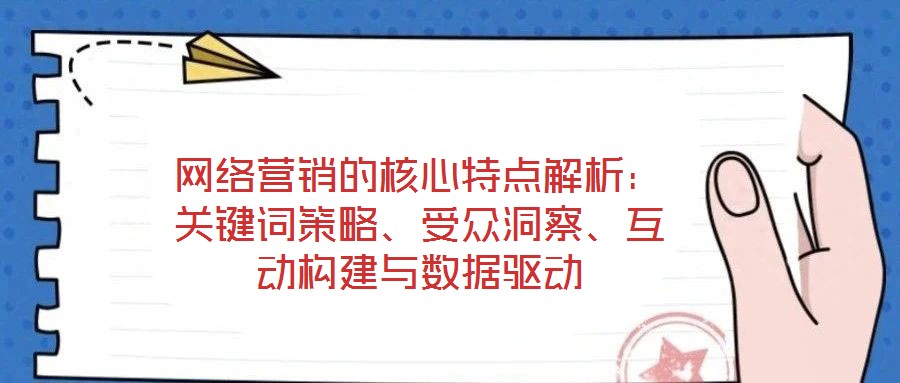 網(wǎng)絡(luò)營銷的核心特點(diǎn)解析：關(guān)鍵詞策略、受眾洞察、互動構(gòu)建與數(shù)據(jù)驅(qū)動