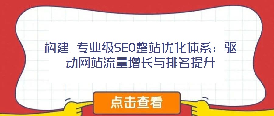 構建 專業(yè)級SEO整站優(yōu)化體系：驅動網站流量增長與排名提升