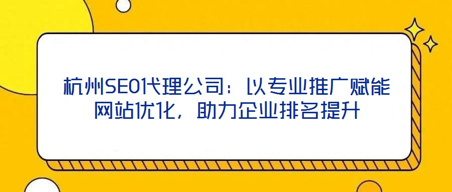 杭州SEO代理公司：以專業(yè)推廣賦能網(wǎng)站優(yōu)化，助力企業(yè)排名提升