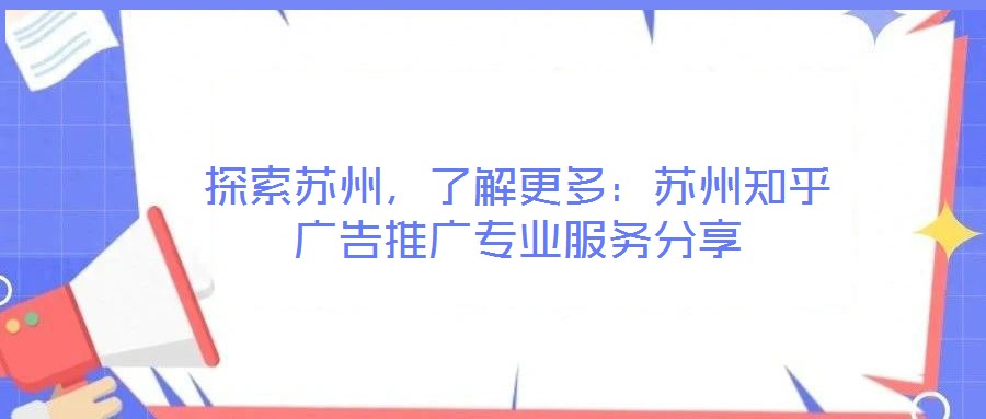 探索蘇州，了解更多：蘇州知乎廣告推廣專業(yè)服務(wù)分享