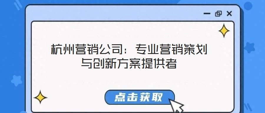 杭州營(yíng)銷公司：專業(yè)營(yíng)銷策劃與創(chuàng)新方案提供者