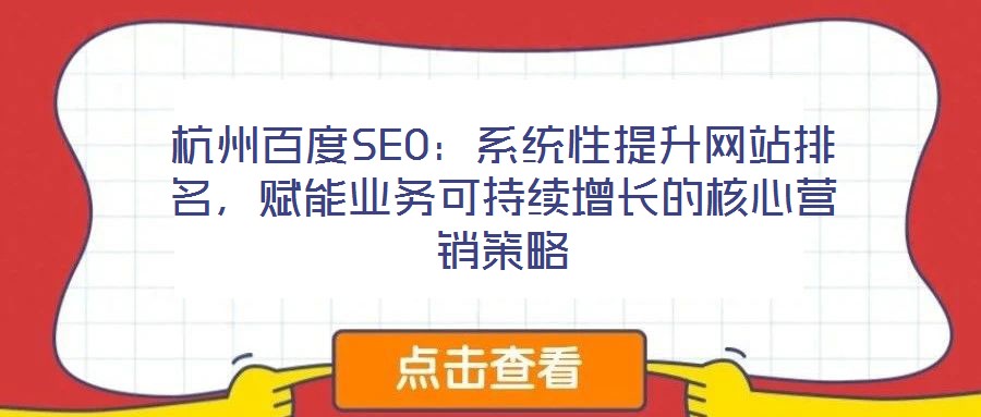杭州百度SEO：系統(tǒng)性提升網(wǎng)站排名，賦能業(yè)務(wù)可持續(xù)增長(zhǎng)的核心營(yíng)銷策略