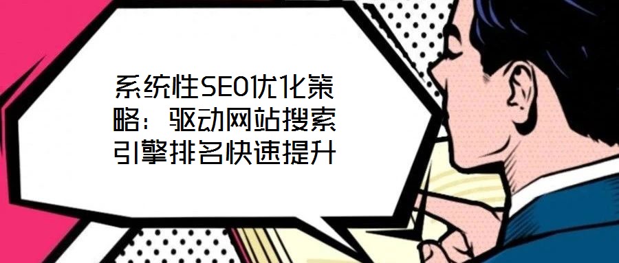 系統(tǒng)性SEO優(yōu)化策略：驅(qū)動網(wǎng)站搜索引擎排名快速提升