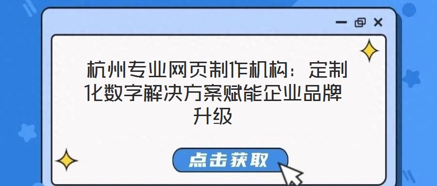  杭州專業(yè)網(wǎng)頁制作機(jī)構(gòu)：定制化數(shù)字解決方案賦能企業(yè)品牌升級(jí)