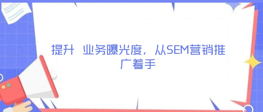 提升 業(yè)務(wù)曝光度，從SEM營銷推廣著手