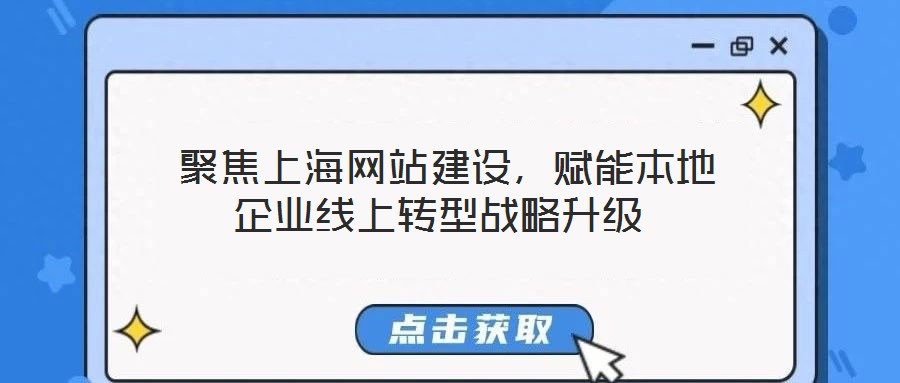  聚焦上海網(wǎng)站建設(shè)，賦能本地企業(yè)線上轉(zhuǎn)型戰(zhàn)略升級(jí)