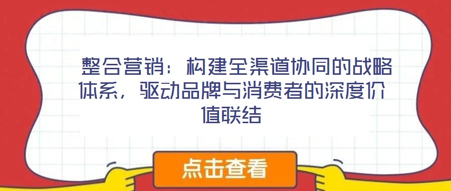  整合營銷：構(gòu)建全渠道協(xié)同的戰(zhàn)略體系，驅(qū)動(dòng)品牌與消費(fèi)者的深度價(jià)值聯(lián)結(jié)