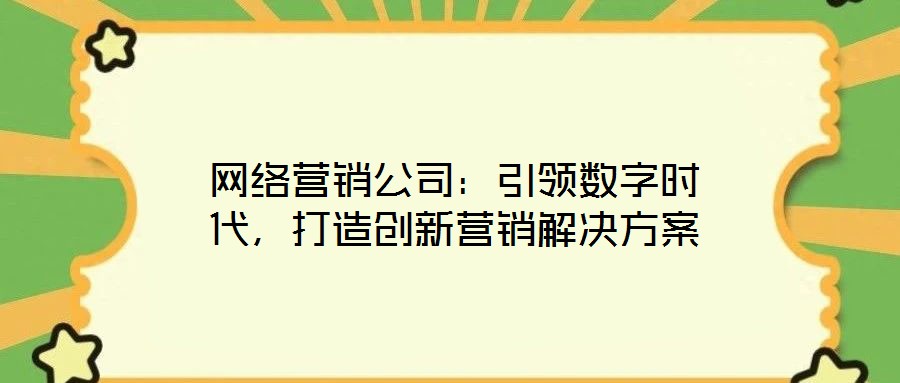 網(wǎng)絡(luò)營(yíng)銷公司：引領(lǐng)數(shù)字時(shí)代，打造創(chuàng)新營(yíng)銷解決方案