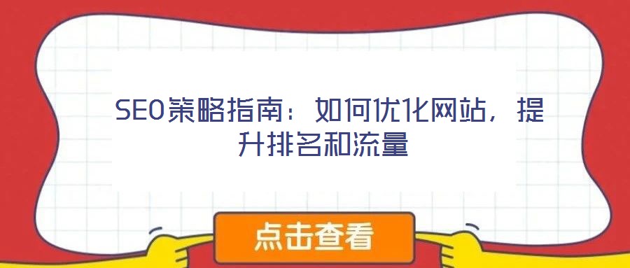  SEO策略指南：如何優(yōu)化網(wǎng)站，提升排名和流量