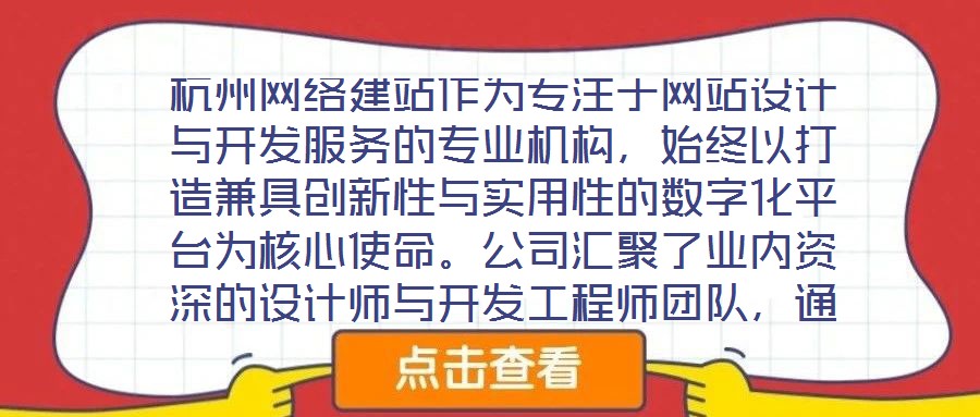 杭州網(wǎng)絡建站作為專注于網(wǎng)站設計與開發(fā)服務的專業(yè)機構，始終以打造兼具創(chuàng)新性與實用性的數(shù)字化平臺為核心使命。公司匯聚了業(yè)內(nèi)資深的設計師與開發(fā)工程師團隊，通過深度洞察