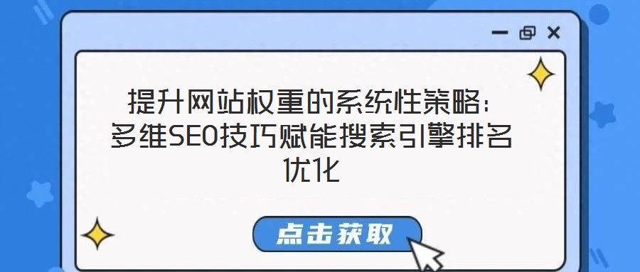  提升網站權重的系統(tǒng)性策略：多維SEO技巧賦能搜索引擎排名優(yōu)化