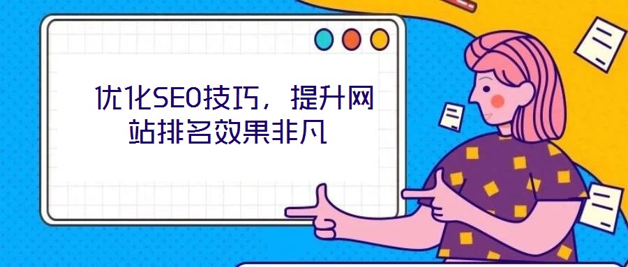  優(yōu)化SEO技巧，提升網(wǎng)站排名效果非凡