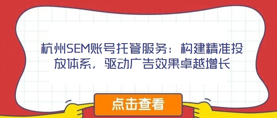 杭州SEM賬號托管服務：構建精準投放體系，驅動廣告效果卓越增長