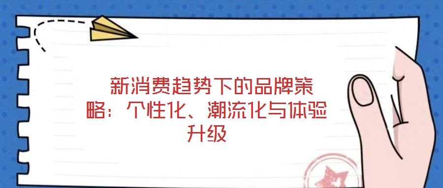  新消費(fèi)趨勢(shì)下的品牌策略：個(gè)性化、潮流化與體驗(yàn)升級(jí)