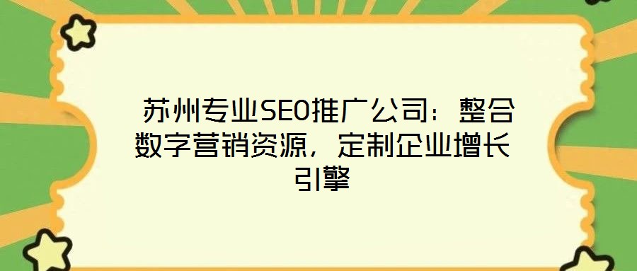  蘇州專業(yè)SEO推廣公司：整合數字營銷資源，定制企業(yè)增長引擎