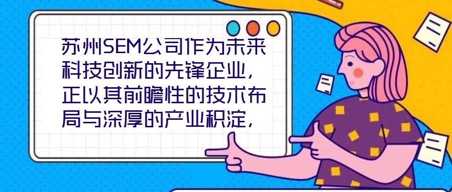 蘇州SEM公司作為未來科技創(chuàng)新的先鋒企業(yè)，正以其前瞻性的技術布局與深厚的產業(yè)積淀，重塑行業(yè)競爭格局。本文將從技術創(chuàng)新、產業(yè)應用、市場前景及企業(yè)文化四大維度，系統(tǒng)