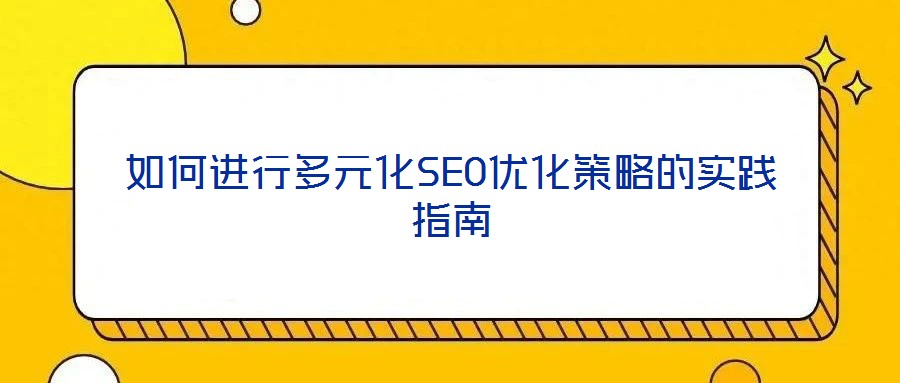 如何進(jìn)行多元化SEO優(yōu)化策略的實踐指南