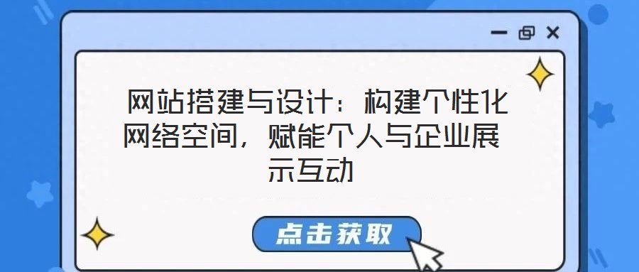  網(wǎng)站搭建與設(shè)計(jì)：構(gòu)建個(gè)性化網(wǎng)絡(luò)空間，賦能個(gè)人與企業(yè)展示互動(dòng)
