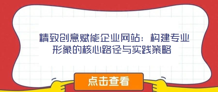  精致創(chuàng)意賦能企業(yè)網(wǎng)站：構(gòu)建專業(yè)形象的核心路徑與實(shí)踐策略