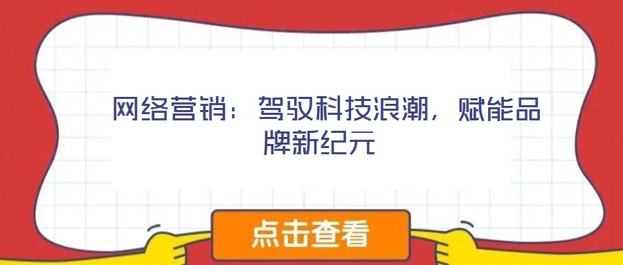  網(wǎng)絡(luò)營(yíng)銷：駕馭科技浪潮，賦能品牌新紀(jì)元