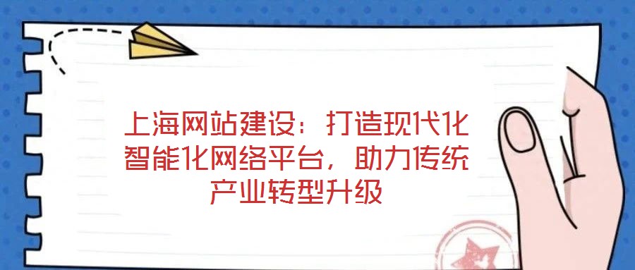 上海網(wǎng)站建設(shè)：打造現(xiàn)代化智能化網(wǎng)絡(luò)平臺，助力傳統(tǒng)產(chǎn)業(yè)轉(zhuǎn)型升級