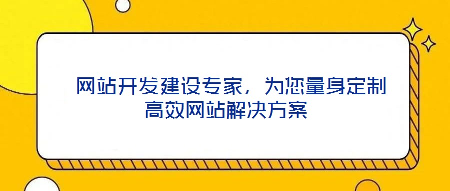  網(wǎng)站開(kāi)發(fā)建設(shè)專(zhuān)家，為您量身定制高效網(wǎng)站解決方案