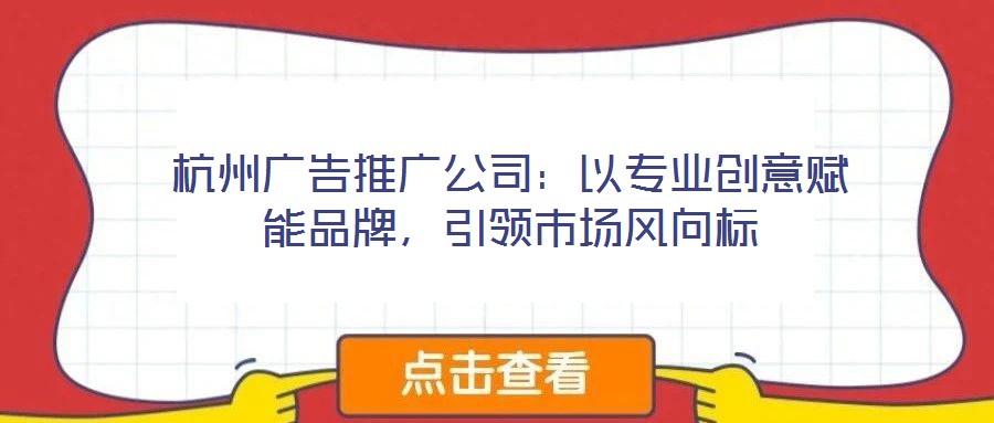 杭州廣告推廣公司：以專業(yè)創(chuàng)意賦能品牌，引領(lǐng)市場風(fēng)向標(biāo)