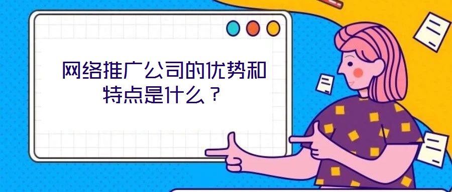 網(wǎng)絡(luò)推廣公司的優(yōu)勢(shì)和特點(diǎn)是什么？
