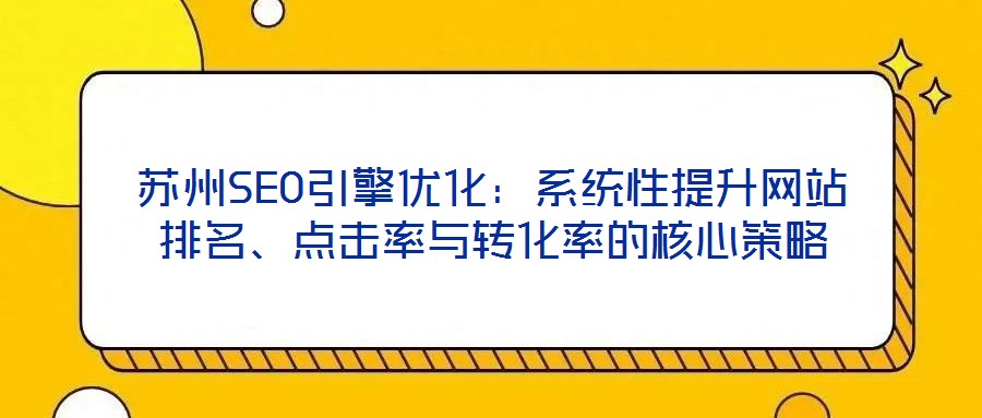 蘇州SEO引擎優(yōu)化：系統(tǒng)性提升網(wǎng)站排名、點(diǎn)擊率與轉(zhuǎn)化率的核心策略