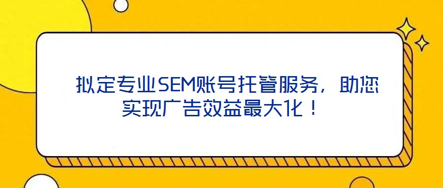  擬定專(zhuān)業(yè)SEM賬號(hào)托管服務(wù)，助您實(shí)現(xiàn)廣告效益最大化！