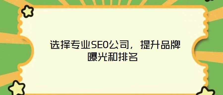  選擇專業(yè)SEO公司，提升品牌曝光和排名