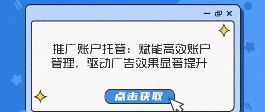  推廣賬戶托管：賦能高效賬戶管理，驅(qū)動廣告效果顯著提升