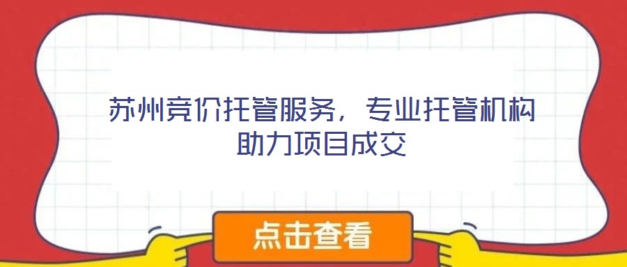 蘇州競價托管服務(wù)，專業(yè)托管機構(gòu)助力項目成交