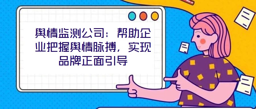 輿情監(jiān)測公司：幫助企業(yè)把握輿情脈搏，實(shí)現(xiàn)品牌正面引導(dǎo)