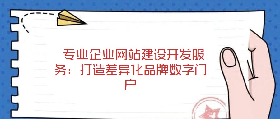  專業(yè)企業(yè)網(wǎng)站建設(shè)開發(fā)服務：打造差異化品牌數(shù)字門戶
