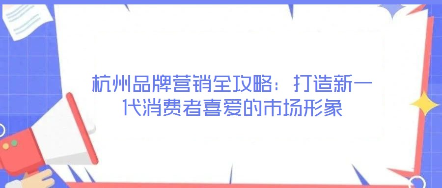 杭州品牌營銷全攻略：打造新一代消費(fèi)者喜愛的市場形象
