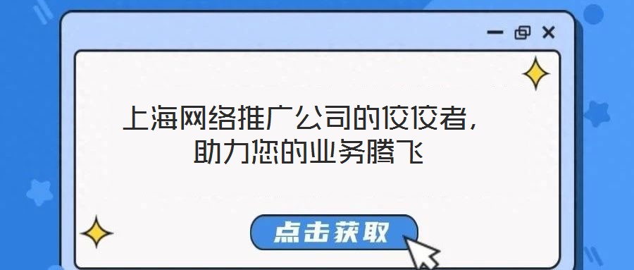 上海網(wǎng)絡(luò)推廣公司的佼佼者，助力您的業(yè)務(wù)騰飛