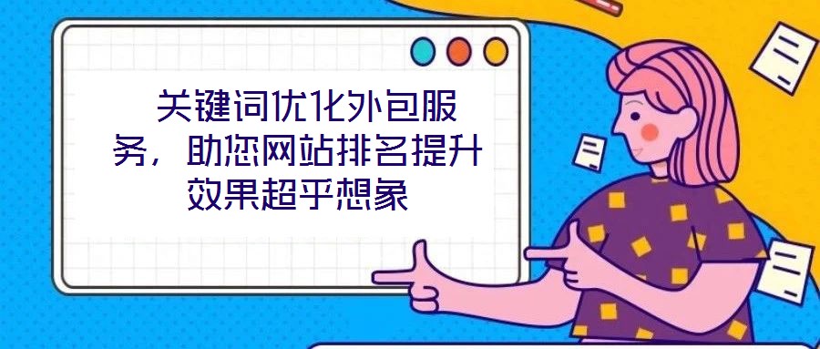  關(guān)鍵詞優(yōu)化外包服務(wù)，助您網(wǎng)站排名提升效果超乎想象