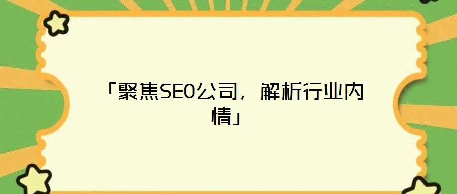 「聚焦SEO公司，解析行業(yè)內(nèi)情」