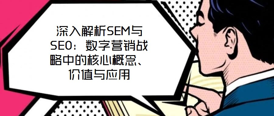 深入解析SEM與SEO：數(shù)字營銷戰(zhàn)略中的核心概念、價值與應用