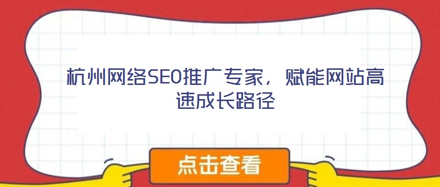杭州網(wǎng)絡(luò)SEO推廣專家，賦能網(wǎng)站高速成長(zhǎng)路徑