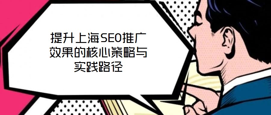 提升上海SEO推廣效果的核心策略與實踐路徑