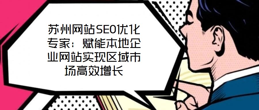 蘇州網站SEO優(yōu)化專家：賦能本地企業(yè)網站實現(xiàn)區(qū)域市場高效增長